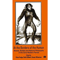 At the Borders of the Human: Beasts, Bodies and Natural Philosophy in the Early  [Paperback]