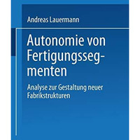 Autonomie von Fertigungssegmenten: Analyse zur Gestaltung neuer Fabrikstrukturen [Paperback]