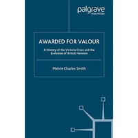 Awarded for Valour: A History of the Victoria Cross and the Evolution of British [Paperback]