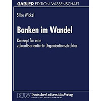 Banken im Wandel: Konzept f?r eine zukunftsorientierte Organisationsstruktur [Paperback]