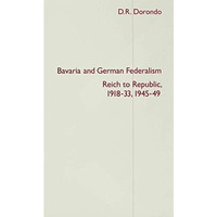 Bavaria and German Federalism: Reich to Republic, 1918-33, 1945-49 [Hardcover]