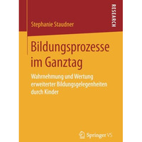 Bildungsprozesse im Ganztag: Wahrnehmung und Wertung erweiterter Bildungsgelegen [Paperback]