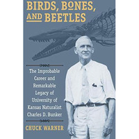 Birds, Bones, and Beetles : The Improbable Career and Remarkable Legacy of Unive [Paperback]