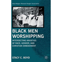 Black Men Worshipping: Intersecting Anxieties of Race, Gender, and Christian Emb [Hardcover]