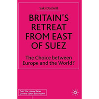 Britains Retreat from East of Suez: The Choice between Europe and the World? [Hardcover]