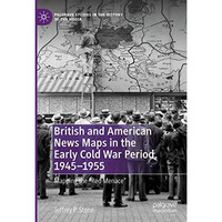 British and American News Maps in the Early Cold War Period, 19451955: Mapping  [Hardcover]