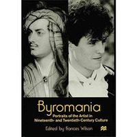 Byromania: Portraits of the Artist in Nineteenth- and Twentieth-Century Culture [Hardcover]