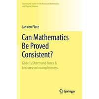 Can Mathematics Be Proved Consistent?: G?del's Shorthand Notes & Lectures on [Paperback]