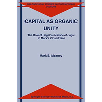 Capital as Organic Unity: The Role of Hegels Science of Logic in Marxs Grundri [Hardcover]