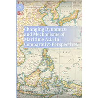 Changing Dynamics and Mechanisms of Maritime Asia in Comparative Perspectives [Paperback]