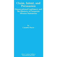 Claim, Intent, and Persuasion: Organizational Legitimacy and the Rhetoric of Cor [Paperback]