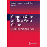 Computer Games and New Media Cultures: A Handbook of Digital Games Studies [Hardcover]