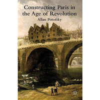 Constructing Paris in the Age of Revolution [Paperback]