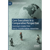 Core Executives in a Comparative Perspective: Governing in Complex Times [Paperback]