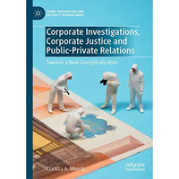 Corporate Investigations, Corporate Justice and Public-Private Relations: Toward [Hardcover]