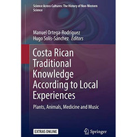 Costa Rican Traditional Knowledge According to Local Experiences: Plants, Animal [Hardcover]