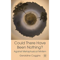 Could there have been Nothing?: Against Metaphysical Nihilism [Hardcover]