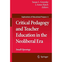 Critical Pedagogy and Teacher Education in the Neoliberal Era: Small Openings [Hardcover]