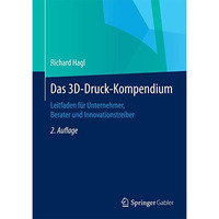 Das 3D-Druck-Kompendium: Leitfaden f?r Unternehmer, Berater und Innovationstreib [Hardcover]