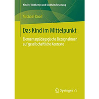 Das Kind im Mittelpunkt: Elementarp?dagogische Bezugnahmen auf gesellschaftliche [Paperback]