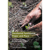 Decolonial Feminisms, Power and Place: Sentipensando with Rural Women in Colombi [Hardcover]