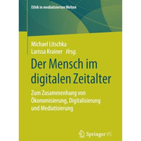 Der Mensch im digitalen Zeitalter: Zum Zusammenhang von ?konomisierung, Digitali [Paperback]