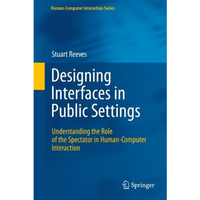 Designing Interfaces in Public Settings: Understanding the Role of the Spectator [Hardcover]