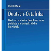 Deutsch-Ostafrika: Das Land und seine Bewohner, seine politische und wirtschaftl [Paperback]