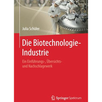 Die Biotechnologie-Industrie: Ein Einf?hrungs-, ?bersichts- und Nachschlagewerk [Paperback]