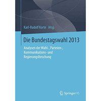 Die Bundestagswahl 2013: Analysen der Wahl-, Parteien-, Kommunikations- und Regi [Paperback]