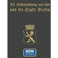 Die St?dteordnung von 1808 und die Stadt Berlin: Festschrift zur hundertj?hrigen [Paperback]