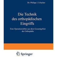 Die Technik des orthop?dischen Eingriffs: Eine Operationslehre aus dem Gesamtgeb [Paperback]