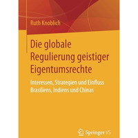 Die globale Regulierung geistiger Eigentumsrechte: Interessen, Strategien und Ei [Paperback]