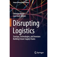 Disrupting Logistics: Startups, Technologies, and Investors Building Future Supp [Paperback]