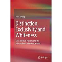 Distinction, Exclusivity and Whiteness: Elite Nigerian Parents and the Internati [Hardcover]