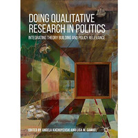 Doing Qualitative Research in Politics: Integrating Theory Building and Policy R [Hardcover]