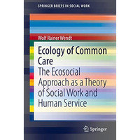 Ecology of Common Care: The Ecosocial Approach as a Theory of Social Work and Hu [Paperback]