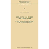 Elements, Principles and Corpuscles: A Study of Atomism and Chemistry in the Sev [Hardcover]