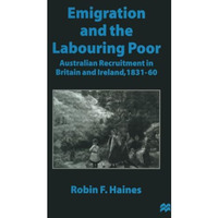 Emigration and the Labouring Poor: Australian Recruitment in Britain and Ireland [Paperback]