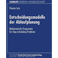 Entscheidungsmodelle der Ablaufplanung: Mathematische Programme f?r Shop-Schedul [Paperback]