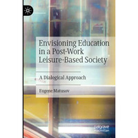 Envisioning Education in a Post-Work Leisure-Based Society: A Dialogical Approac [Paperback]