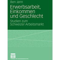 Erwerbsarbeit, Einkommen und Geschlecht: Studien zum Schweizer Arbeitsmarkt [Paperback]