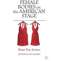 Female Bodies on the American Stage: Enter Fat Actress [Paperback]