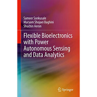 Flexible Bioelectronics with Power Autonomous Sensing and Data Analytics [Hardcover]