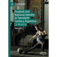 Football and National Identity in Twentieth-Century Argentina: La Nuestra [Hardcover]