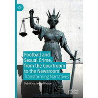 Football and Sexual Crime, from the Courtroom to the Newsroom: Transforming Narr [Hardcover]