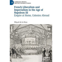 French Liberalism and Imperialism in the Age of Napoleon III: Empire at Home, Co [Hardcover]