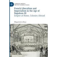 French Liberalism and Imperialism in the Age of Napoleon III: Empire at Home, Co [Paperback]