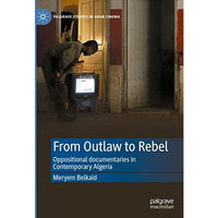 From Outlaw to Rebel: Oppositional documentaries in Contemporary Algeria [Hardcover]