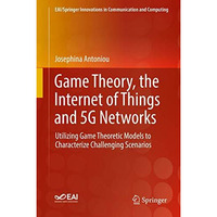 Game Theory, the Internet of Things and 5G Networks: Utilizing Game Theoretic Mo [Hardcover]